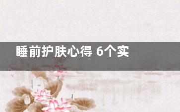 睡前护肤心得 6个实用美容护肤小妙招(睡前保养皮肤)